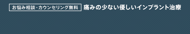 お悩み相談・カウンセリング無料　痛みの少ない優しいインプラント治療